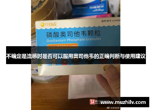 不确定是流感时是否可以服用奥司他韦的正确判断与使用建议