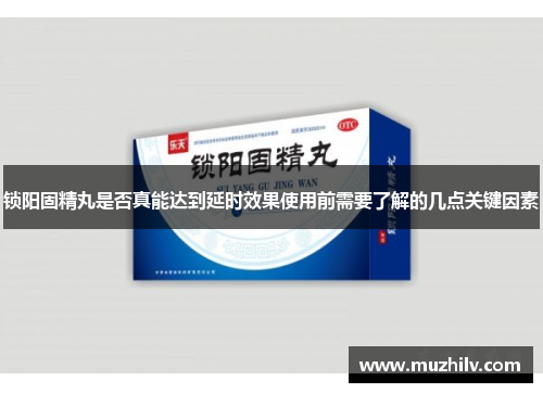 锁阳固精丸是否真能达到延时效果使用前需要了解的几点关键因素