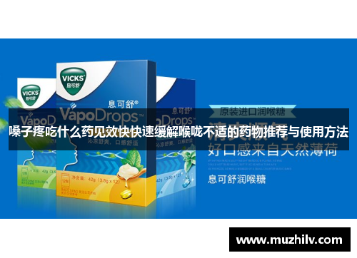 嗓子疼吃什么药见效快快速缓解喉咙不适的药物推荐与使用方法